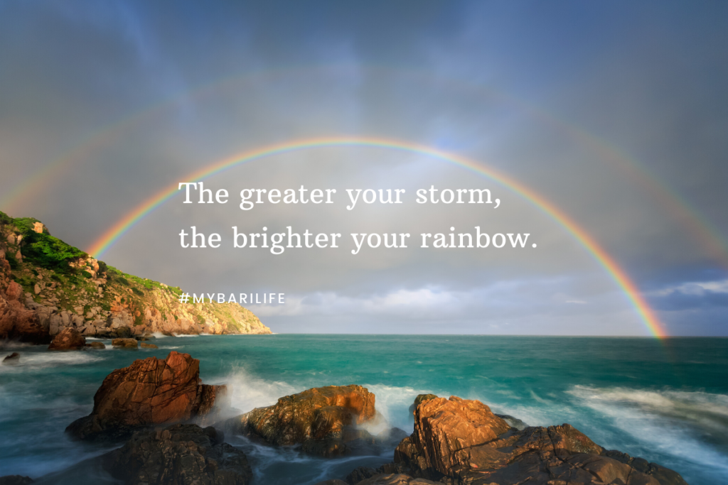 The greater your storm, the brighter your rainbow